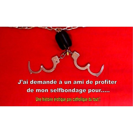 J’ai demandé à un ami de profiter de mon selfbondage pour..... Par TSM